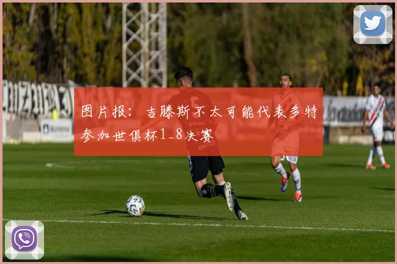 图片报：吉滕斯不太可能代表多特参加世俱杯1_8决赛